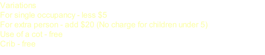 Variations For single occupancy - less $5  For extra person - add $20 (No charge for children under 5) Use of a cot - free Crib - free