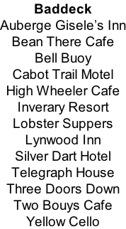 Baddeck Auberge Gisele’s Inn Bean There Cafe Bell Buoy Cabot Trail Motel High Wheeler Cafe Inverary Resort Lobster Suppers Lynwood Inn Silver Dart Hotel Telegraph House Three Doors Down Two Bouys Cafe Yellow Cello